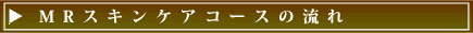 MRスキンケアコースの流れ